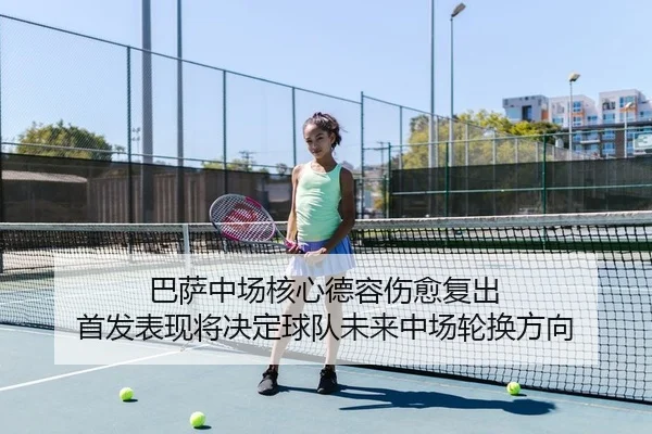 巴萨中场核心德容伤愈复出 首发表现将决定球队未来中场轮换方向